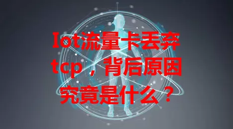 Iot流量卡丢弃tcp，背后原因究竟是什么？