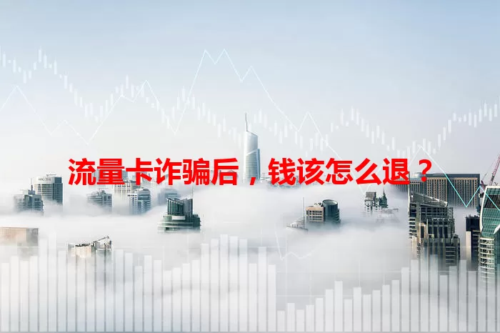 流量卡诈骗后，钱该怎么退？