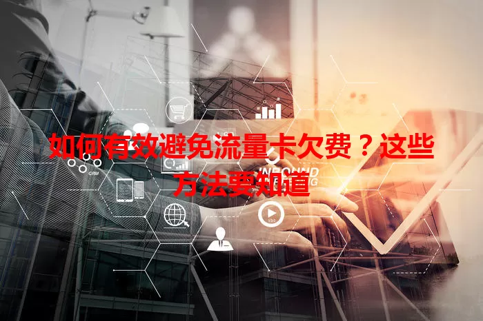 如何有效避免流量卡欠费？这些方法要知道