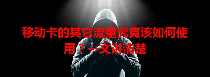 移动卡的其它流量究竟该如何使用？一文讲清楚