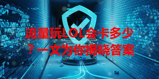 流量玩LOL会卡多少？一文为你揭晓答案