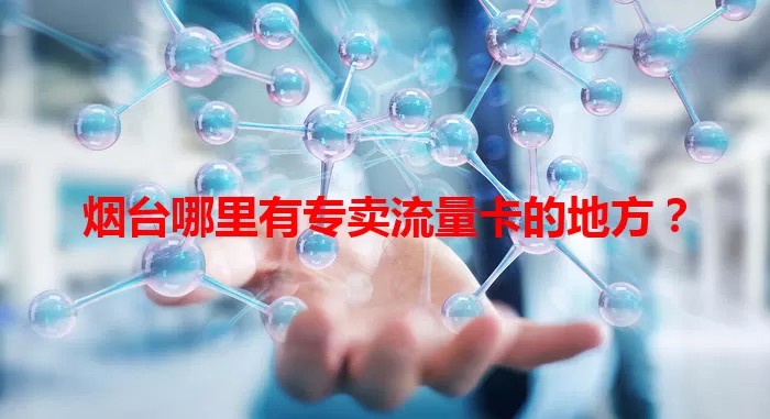 烟台哪里有专卖流量卡的地方？