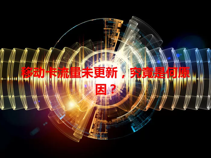 移动卡流量未更新，究竟是何原因？