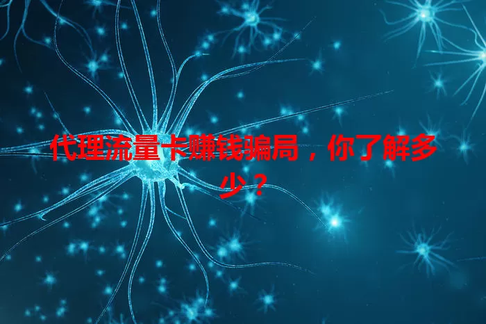 代理流量卡赚钱骗局，你了解多少？