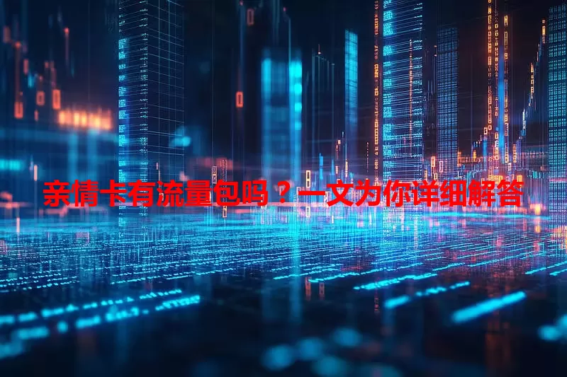 亲情卡有流量包吗？一文为你详细解答
