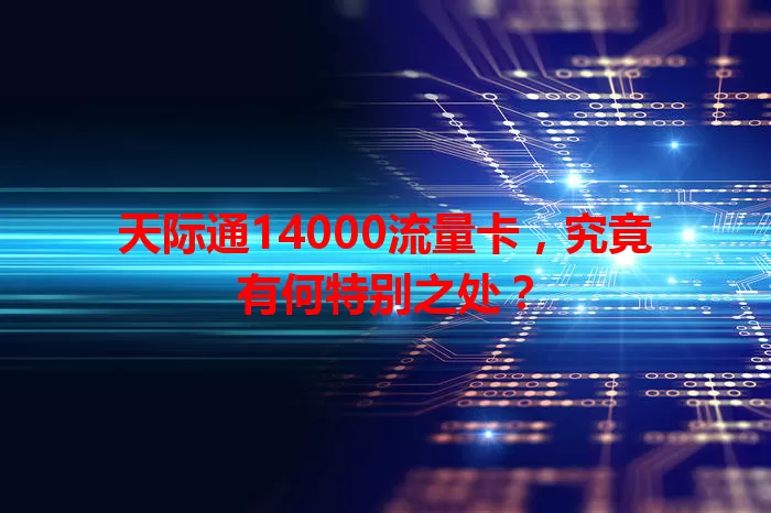 天际通14000流量卡，究竟有何特别之处？