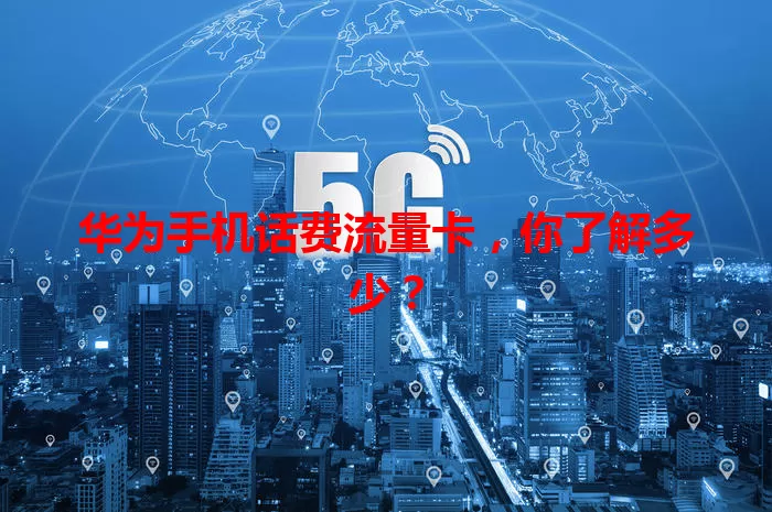 华为手机话费流量卡，你了解多少？