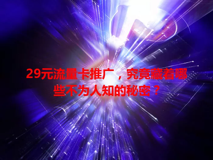 29元流量卡推广，究竟藏着哪些不为人知的秘密？