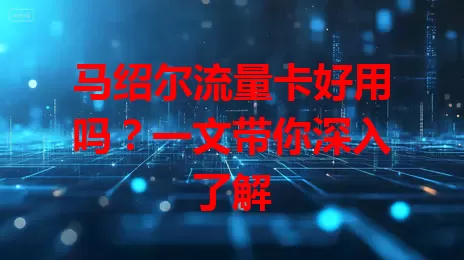马绍尔流量卡好用吗？一文带你深入了解