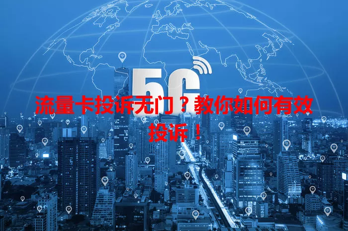 流量卡投诉无门？教你如何有效投诉！