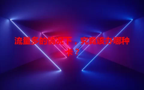 流量多的情况下，究竟该办哪种卡？