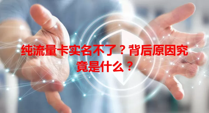 纯流量卡实名不了？背后原因究竟是什么？
