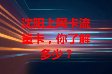 沈阳上网卡流量卡，你了解多少？