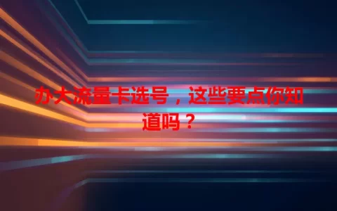办大流量卡选号，这些要点你知道吗？