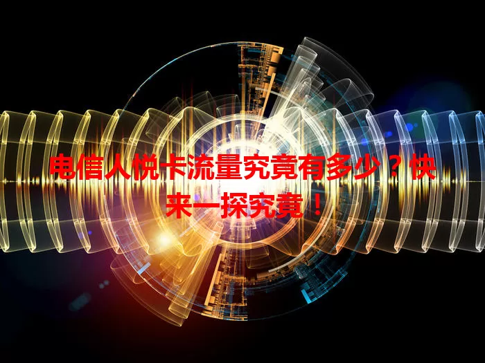 电信人悦卡流量究竟有多少？快来一探究竟！