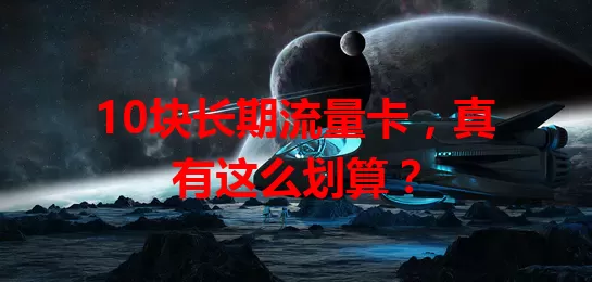 10块长期流量卡，真有这么划算？
