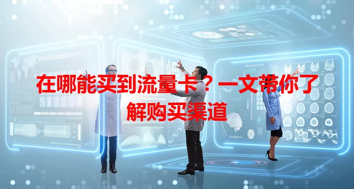 在哪能买到流量卡？一文带你了解购买渠道