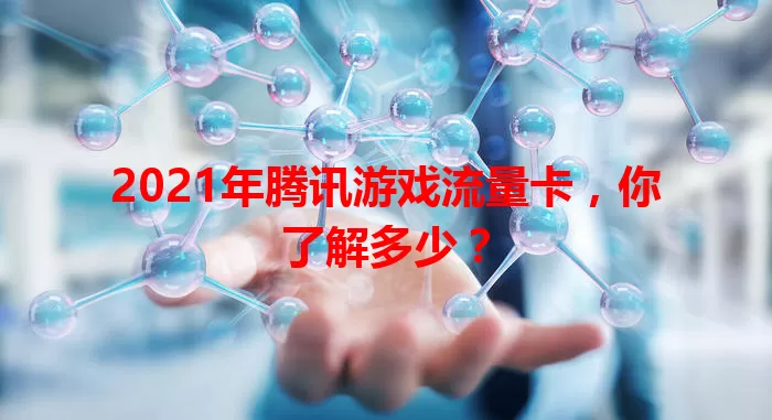 2021年腾讯游戏流量卡，你了解多少？