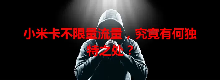 小米卡不限量流量，究竟有何独特之处？