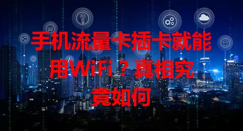 手机流量卡插卡就能用WiFi？真相究竟如何