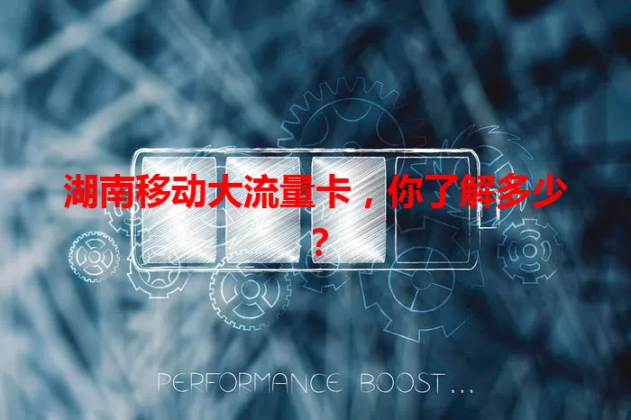 湖南移动大流量卡，你了解多少？