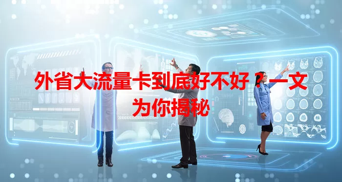 外省大流量卡到底好不好？一文为你揭秘