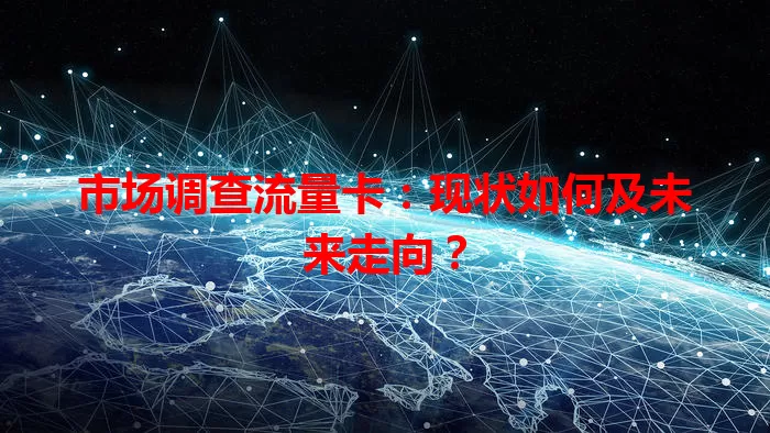 市场调查流量卡：现状如何及未来走向？