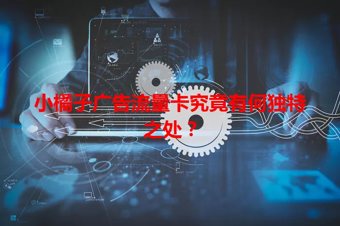 小橘子广告流量卡究竟有何独特之处？