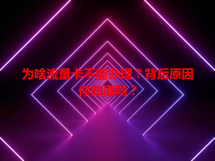 为啥流量卡不能办理？背后原因你知道吗？