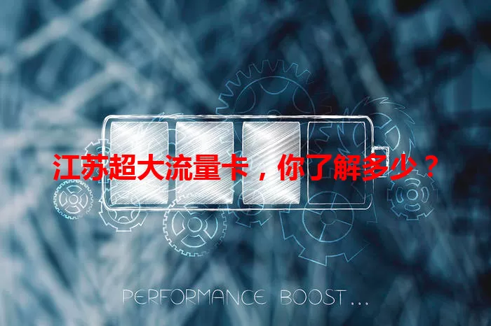 江苏超大流量卡，你了解多少？