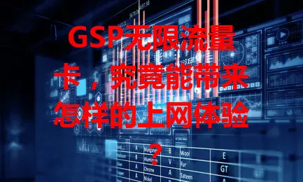 GSP无限流量卡，究竟能带来怎样的上网体验？