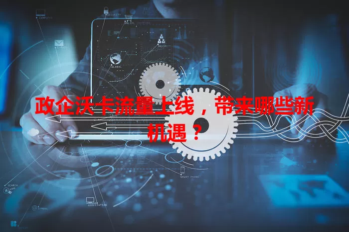 政企沃卡流量上线，带来哪些新机遇？