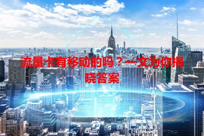 流量卡有移动的吗？一文为你揭晓答案