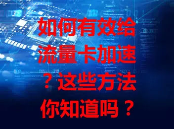 如何有效给流量卡加速？这些方法你知道吗？