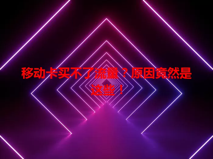 移动卡买不了流量？原因竟然是这些！