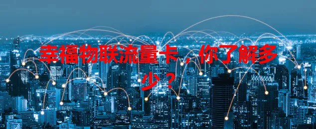 幸福物联流量卡，你了解多少？