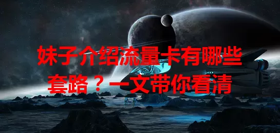 妹子介绍流量卡有哪些套路？一文带你看清