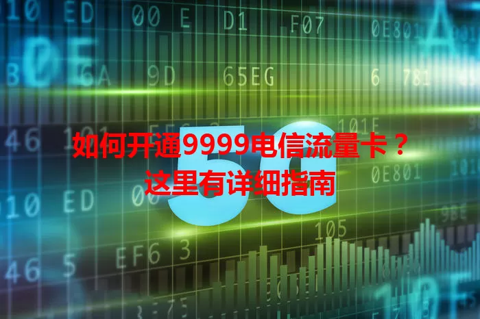 如何开通9999电信流量卡？这里有详细指南