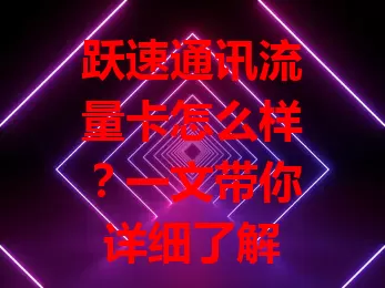跃速通讯流量卡怎么样？一文带你详细了解