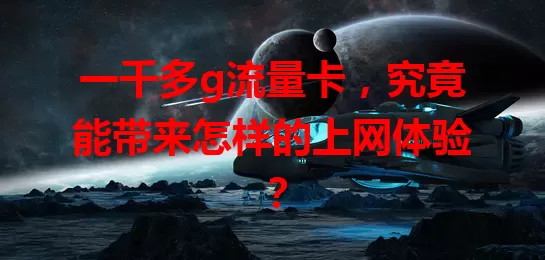 一千多g流量卡，究竟能带来怎样的上网体验？