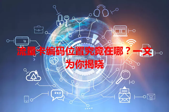 流量卡编码位置究竟在哪？一文为你揭晓
