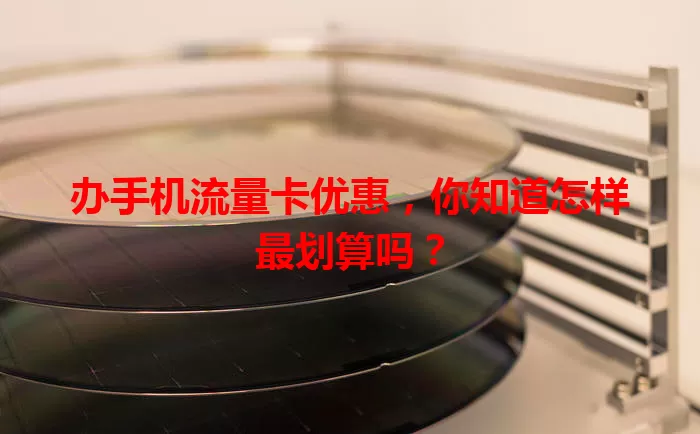 办手机流量卡优惠，你知道怎样最划算吗？