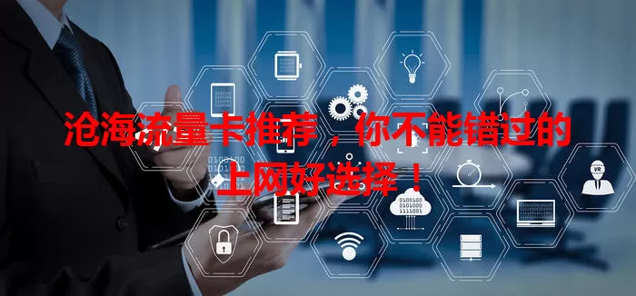 沧海流量卡推荐，你不能错过的上网好选择！
