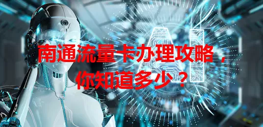 南通流量卡办理攻略，你知道多少？