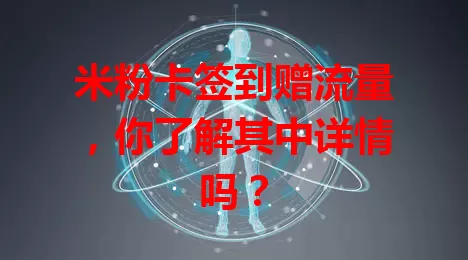 米粉卡签到赠流量，你了解其中详情吗？