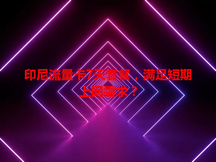 印尼流量卡7天套餐，满足短期上网需求？