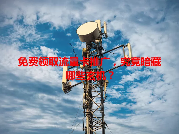 免费领取流量卡推广，究竟暗藏哪些玄机？