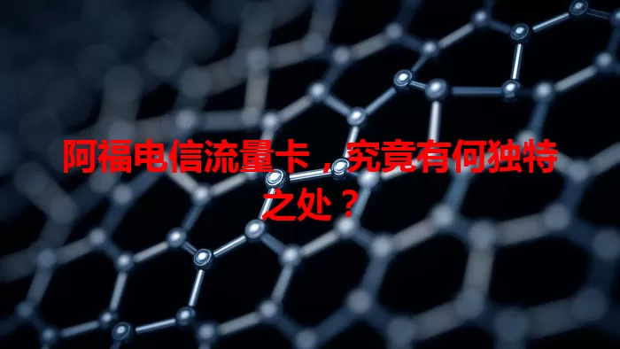 阿福电信流量卡，究竟有何独特之处？