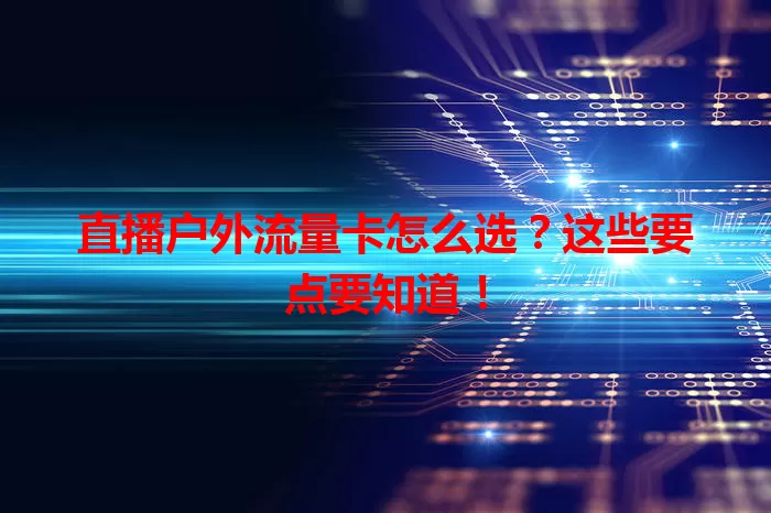 直播户外流量卡怎么选？这些要点要知道！