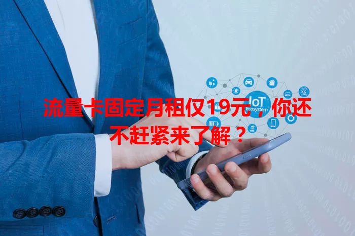 流量卡固定月租仅19元，你还不赶紧来了解？